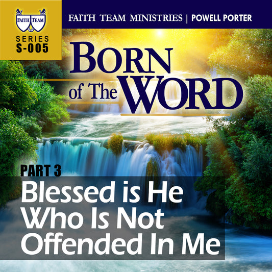 BORN OF THE WORD | Part 3: Blessed Is He Who Is Not Offended In Me