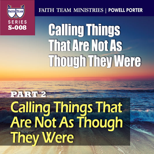 CALLING THINGS THAT ARE NOT AS THOUGH THEY WERE | Part 2:  Calling Things That Are Not as Though They Were, Until They Are