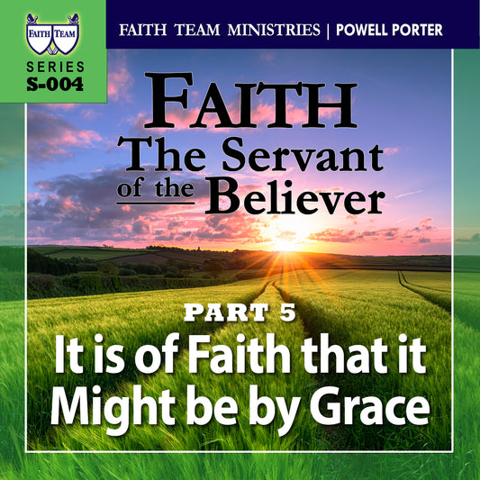 FAITH - THE SERVANT OF THE BELIEVER | Part 5: It Is Of Faith That It Might Be By Grace (1/2)